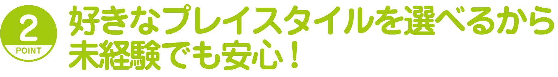 好きなプレイスタイルを選べるから未経験でも安心!